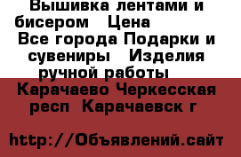 Вышивка лентами и бисером › Цена ­ 25 000 - Все города Подарки и сувениры » Изделия ручной работы   . Карачаево-Черкесская респ.,Карачаевск г.